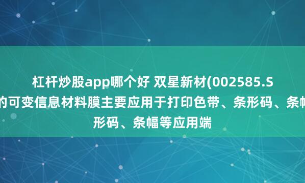 杠杆炒股app哪个好 双星新材(002585.SZ)：公司的可变信息材料膜主要应用于打印色带、条形码、条幅等应用端