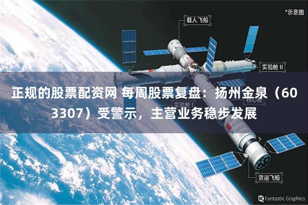 正规的股票配资网 每周股票复盘：扬州金泉（603307）受警示，主营业务稳步发展