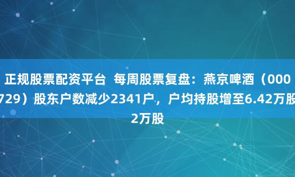正规股票配资平台  每周股票复盘：燕京啤酒（000729）股东户数减少2341户，户均持股增至6.42万股