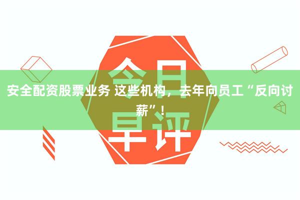 安全配资股票业务 这些机构，去年向员工“反向讨薪”！