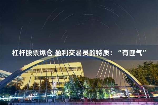 杠杆股票爆仓 盈利交易员的特质：“有匪气”