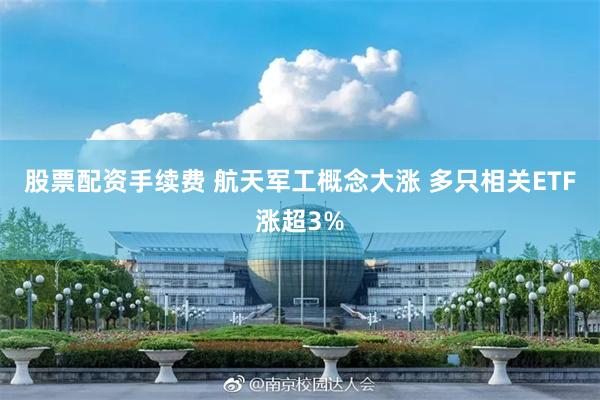 股票配资手续费 航天军工概念大涨 多只相关ETF涨超3%