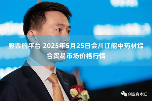股票的平台 2025年5月25日会川江能中药材综合贸易市场价格行情