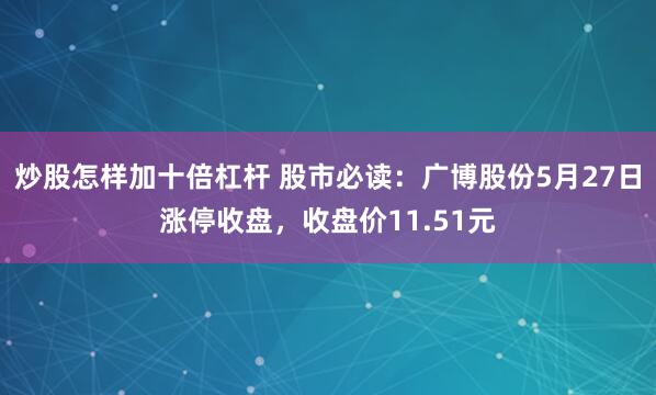 炒股怎样加十倍杠杆 股市必读：广博股份5月27日涨停收盘，收盘价11.51元