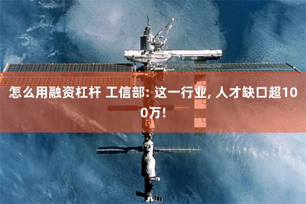 怎么用融资杠杆 工信部: 这一行业, 人才缺口超100万!