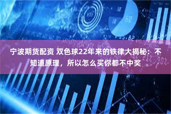 宁波期货配资 双色球22年来的铁律大揭秘：不知道原理，所以怎么买你都不中奖
