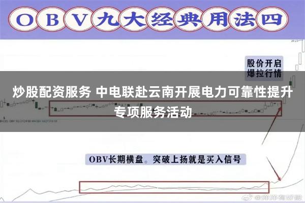 炒股配资服务 中电联赴云南开展电力可靠性提升专项服务活动