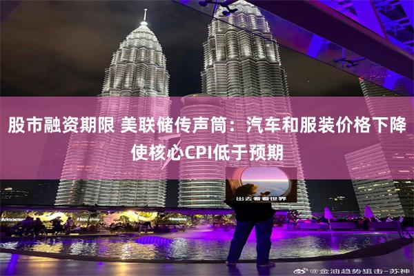 股市融资期限 美联储传声筒：汽车和服装价格下降使核心CPI低于预期