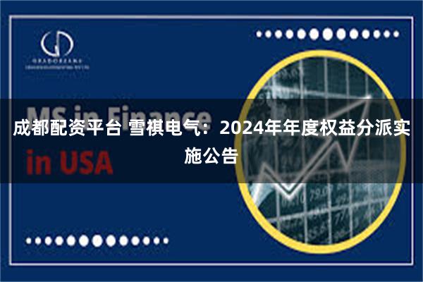 成都配资平台 雪祺电气：2024年年度权益分派实施公告
