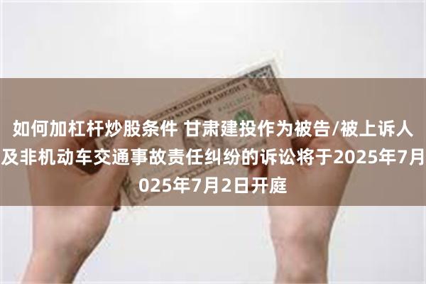 如何加杠杆炒股条件 甘肃建投作为被告/被上诉人的1起涉及非机动车交通事故责任纠纷的诉讼将于2025年7月2日开庭