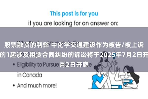股票融资的利弊 中化学交通建设作为被告/被上诉人的1起涉及租赁合同纠纷的诉讼将于2025年7月2日开庭