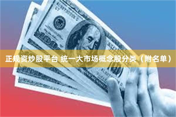 正规资炒股平台 统一大市场概念股分类（附名单）