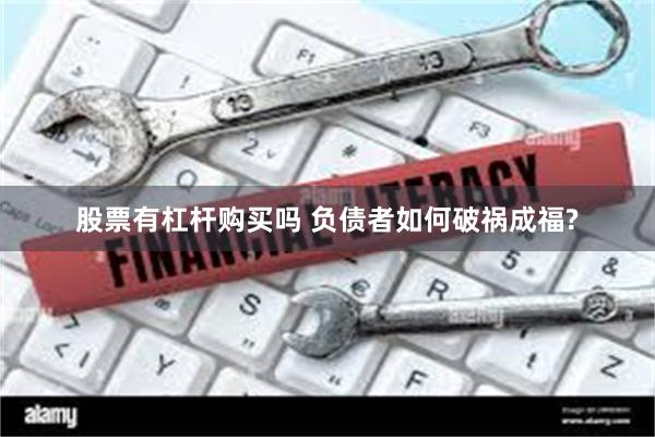 股票有杠杆购买吗 负债者如何破祸成福?